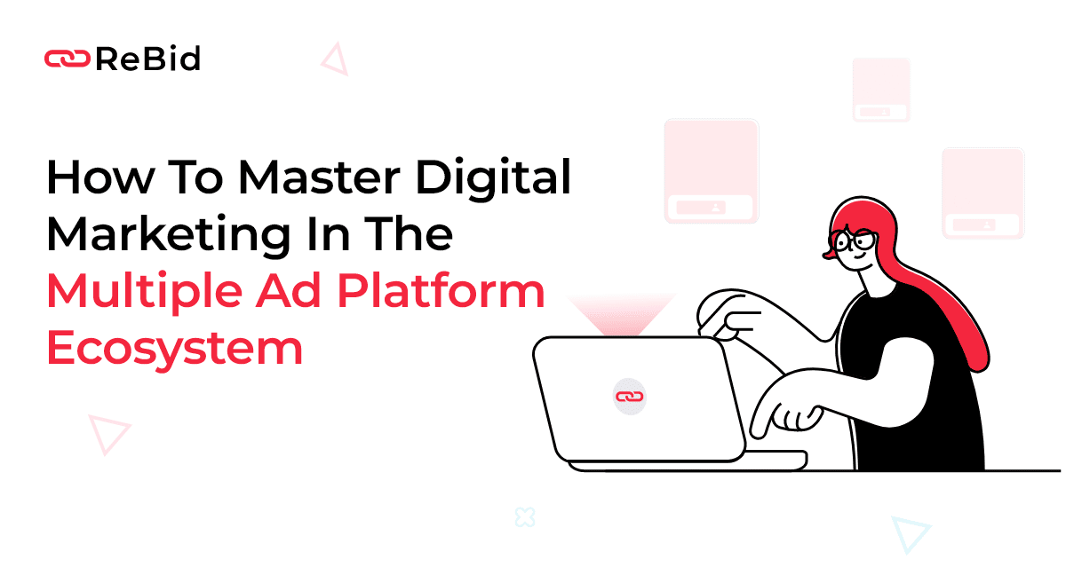 How To Master Digital Marketing In The Multiple Ad Platform Ecosystem?